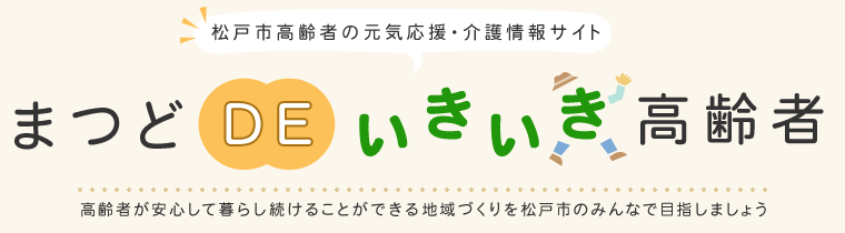 松戸市高齢者の元気応援・介護情報サイト　まつどDEいきいき高齢者　高齢者が安心して暮らし続けることができる地域づくりを松戸市のみんなで目指しましょう